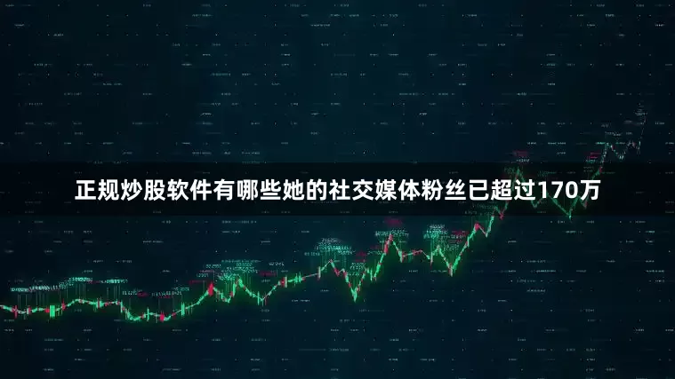 正规炒股软件有哪些她的社交媒体粉丝已超过170万