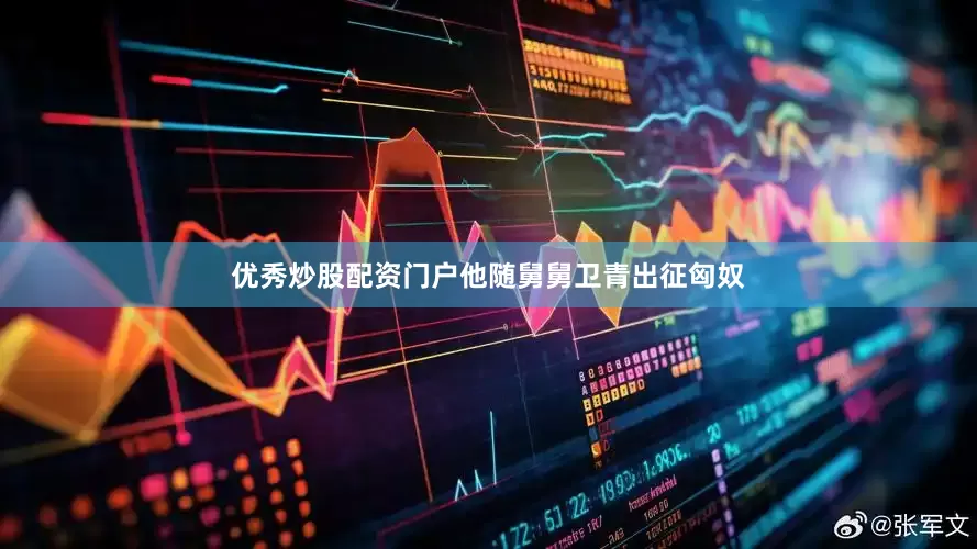 优秀炒股配资门户他随舅舅卫青出征匈奴
