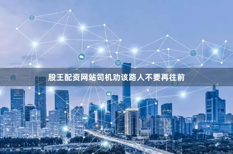 股王配资网站司机劝该路人不要再往前