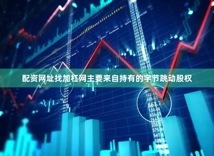 配资网址找加杠网主要来自持有的字节跳动股权