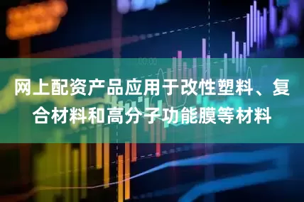 网上配资产品应用于改性塑料、复合材料和高分子功能膜等材料