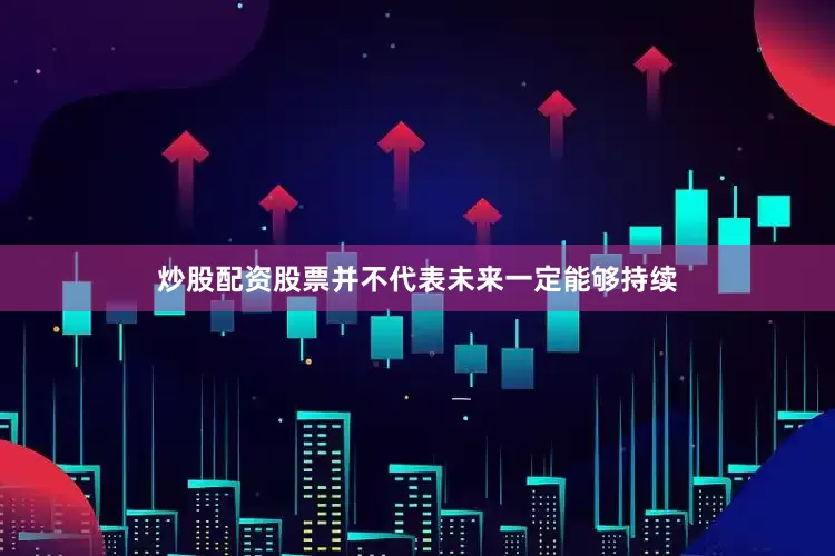 炒股配资股票并不代表未来一定能够持续