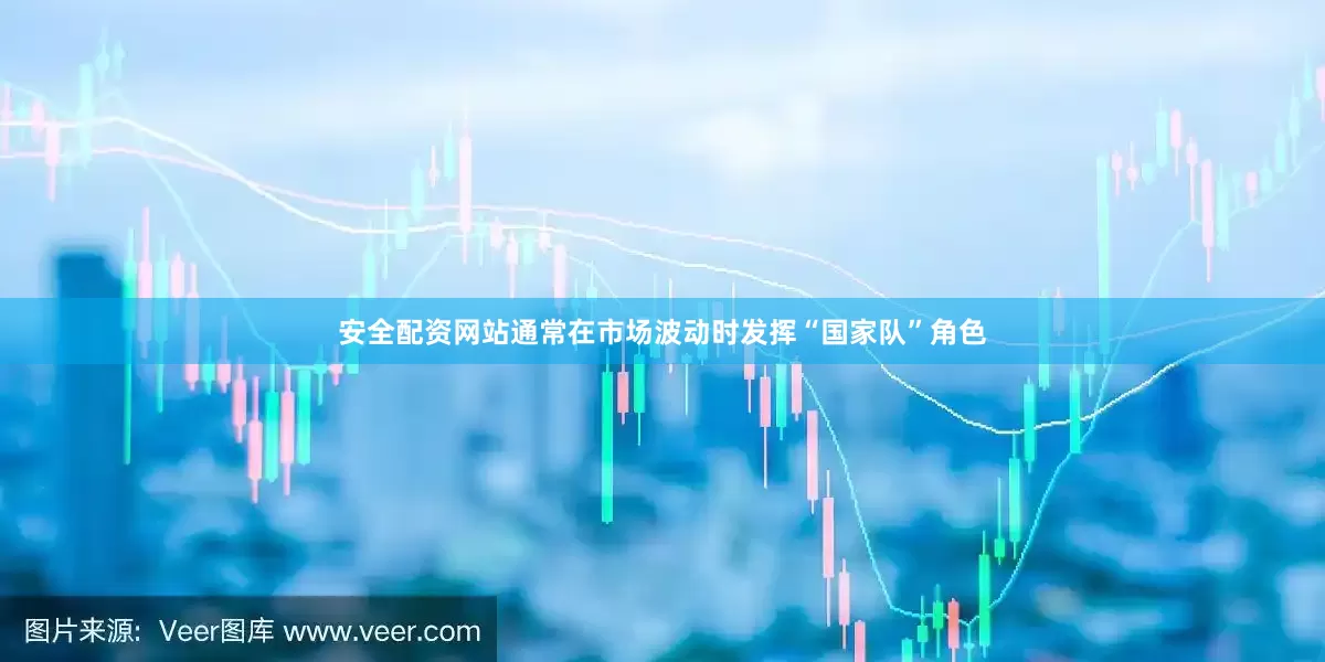 安全配资网站通常在市场波动时发挥“国家队”角色