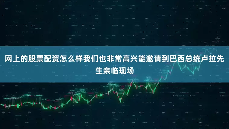 网上的股票配资怎么样我们也非常高兴能邀请到巴西总统卢拉先生亲临现场