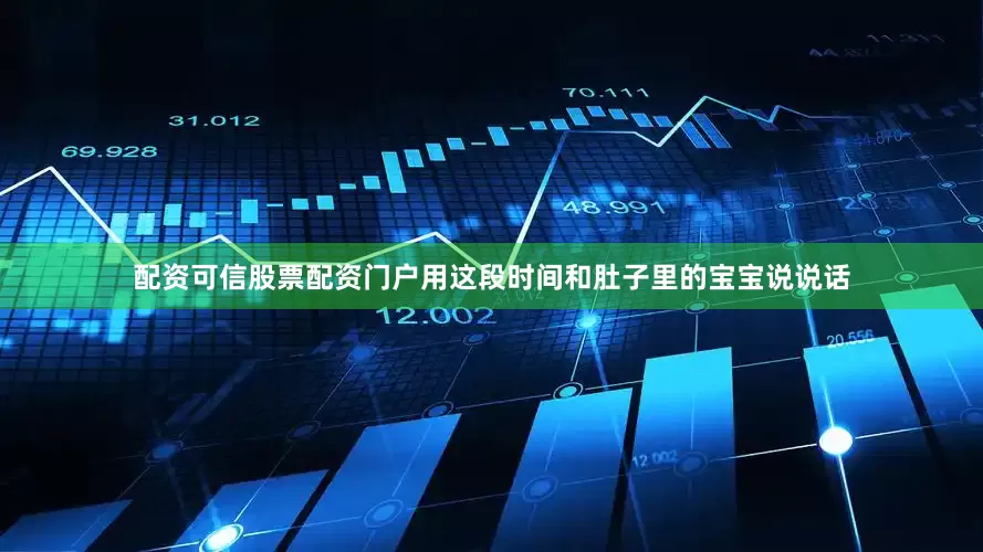 配资可信股票配资门户用这段时间和肚子里的宝宝说说话