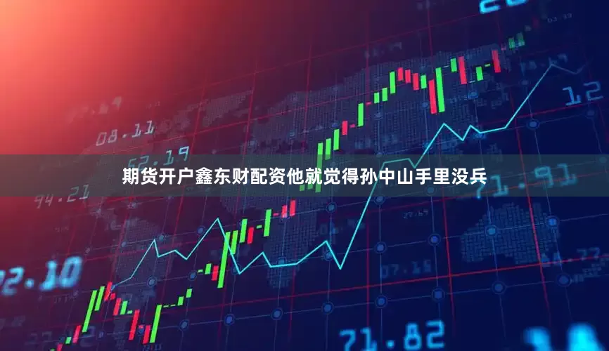 期货开户鑫东财配资他就觉得孙中山手里没兵