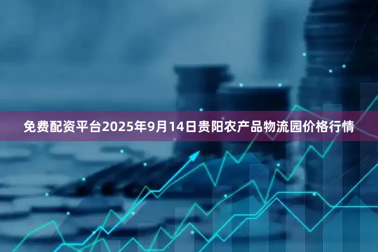 免费配资平台2025年9月14日贵阳农产品物流园价格行情